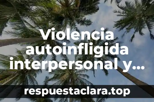 Violencia autoinfligida interpersonal y colectiva que es
