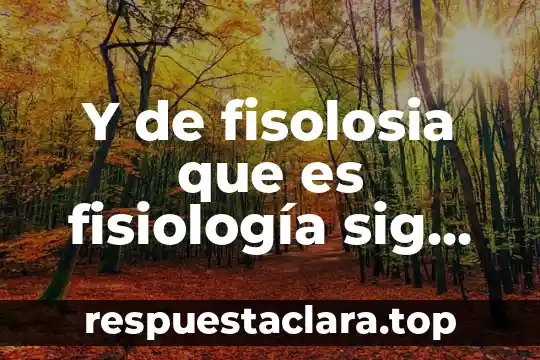 Y de fisolosia que es fisiología sig etimológico