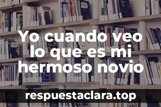 Yo cuando veo lo que es mi hermoso novio