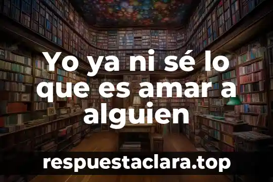 Yo ya ni sé lo que es amar a alguien